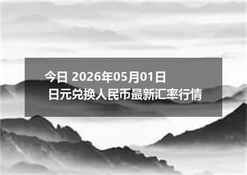 今日 2026年05月01日 日元兑换人民币最新汇率行情