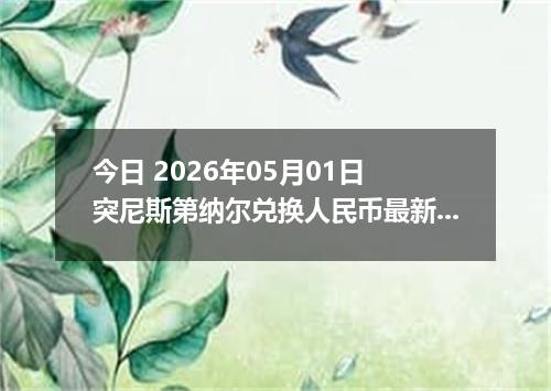 今日 2026年05月01日 突尼斯第纳尔兑换人民币最新汇率行情