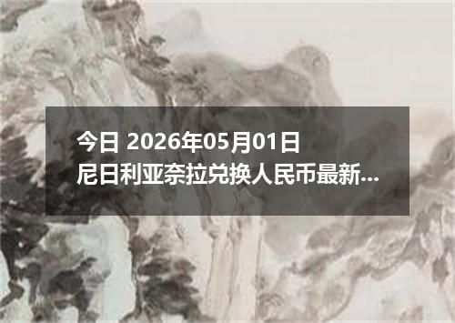 今日 2026年05月01日 尼日利亚奈拉兑换人民币最新汇率行情