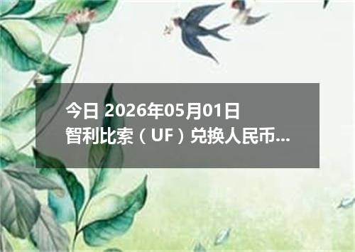 今日 2026年05月01日 智利比索（UF）兑换人民币最新汇率行情