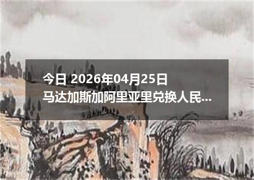 今日 2026年04月25日 马达加斯加阿里亚里兑换人民币最新汇率行情
