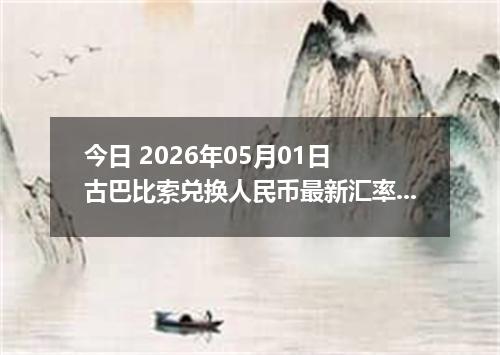 今日 2026年05月01日 古巴比索兑换人民币最新汇率行情
