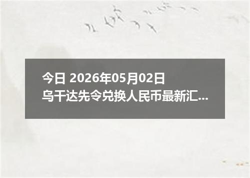 今日 2026年05月02日 乌干达先令兑换人民币最新汇率行情