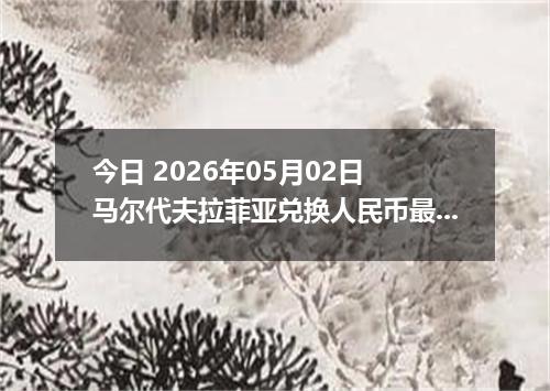 今日 2026年05月02日 马尔代夫拉菲亚兑换人民币最新汇率行情