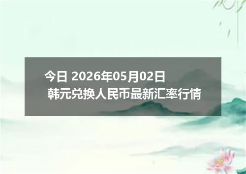今日 2026年05月02日 韩元兑换人民币最新汇率行情