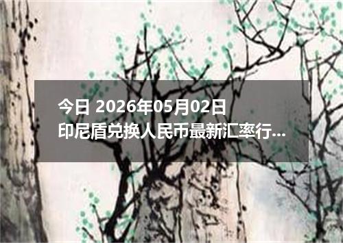 今日 2026年05月02日 印尼盾兑换人民币最新汇率行情