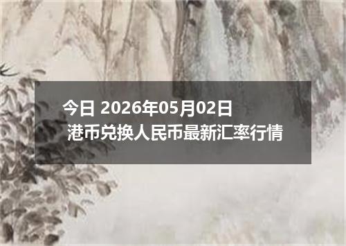 今日 2026年05月02日 港币兑换人民币最新汇率行情