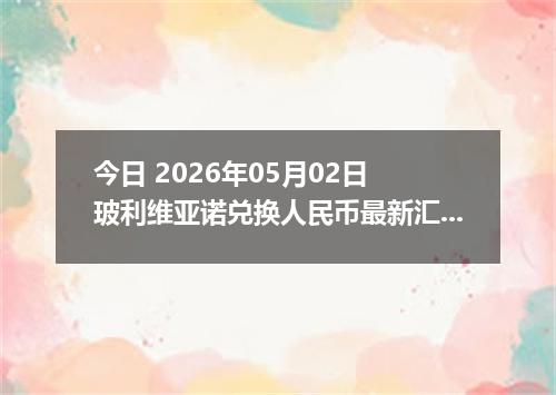 今日 2026年05月02日 玻利维亚诺兑换人民币最新汇率行情