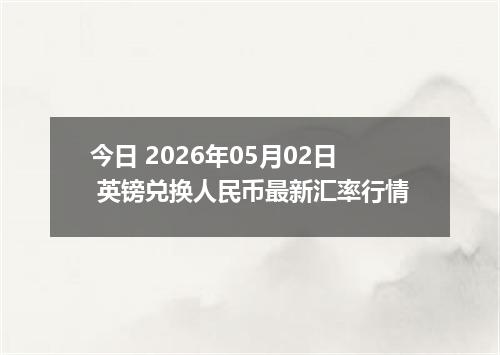 今日 2026年05月02日 英镑兑换人民币最新汇率行情