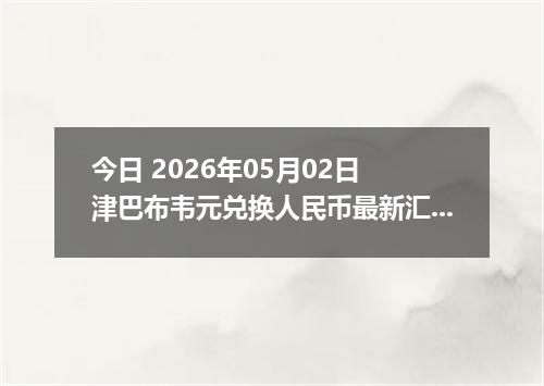 今日 2026年05月02日 津巴布韦元兑换人民币最新汇率行情