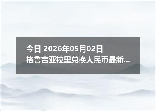 今日 2026年05月02日 格鲁吉亚拉里兑换人民币最新汇率行情