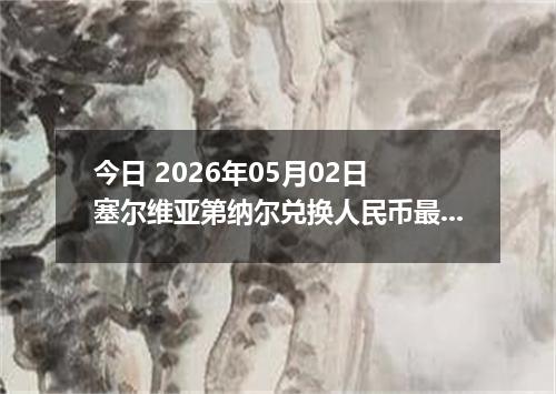 今日 2026年05月02日 塞尔维亚第纳尔兑换人民币最新汇率行情