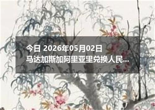 今日 2026年05月02日 马达加斯加阿里亚里兑换人民币最新汇率行情