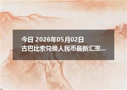 今日 2026年05月02日 古巴比索兑换人民币最新汇率行情