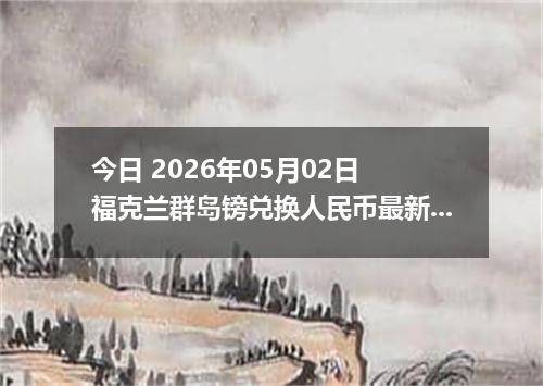 今日 2026年05月02日 福克兰群岛镑兑换人民币最新汇率行情