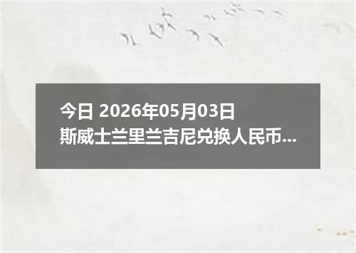 今日 2026年05月03日 斯威士兰里兰吉尼兑换人民币最新汇率行情