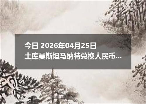 今日 2026年04月25日 土库曼斯坦马纳特兑换人民币最新汇率行情