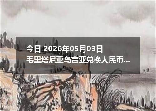 今日 2026年05月03日 毛里塔尼亚乌吉亚兑换人民币最新汇率行情