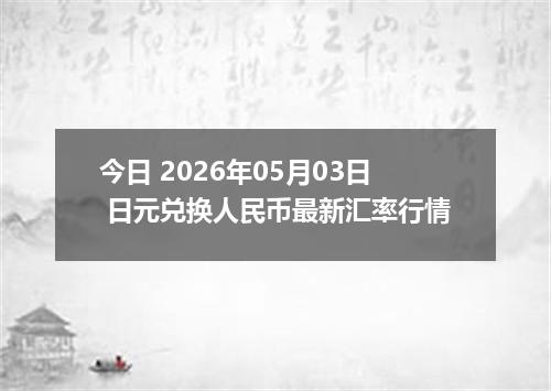 今日 2026年05月03日 日元兑换人民币最新汇率行情