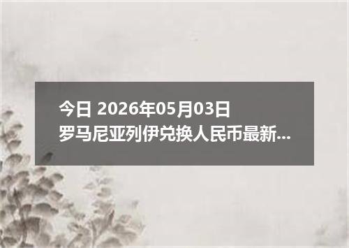 今日 2026年05月03日 罗马尼亚列伊兑换人民币最新汇率行情