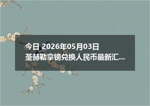 今日 2026年05月03日 圣赫勒拿镑兑换人民币最新汇率行情