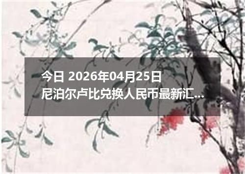 今日 2026年04月25日 尼泊尔卢比兑换人民币最新汇率行情